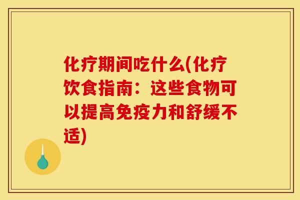 化疗期间吃什么(化疗饮食指南:这些食物可以提高免疫力和舒缓不适)