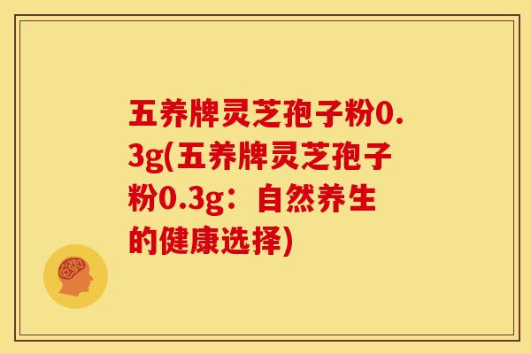 五养牌灵芝孢子粉0.3g(五养牌灵芝孢子粉0.3g：自然养生的健康选择)