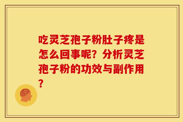 吃灵芝孢子粉肚子疼是怎么回事呢？分析灵芝孢子粉的功效与副作用？