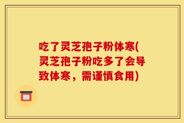 吃了灵芝孢子粉体寒(灵芝孢子粉吃多了会导致体寒，需谨慎食用)