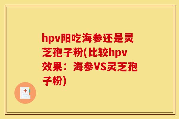 hpv阳吃海参还是灵芝孢子粉(比较hpv效果：海参VS灵芝孢子粉)