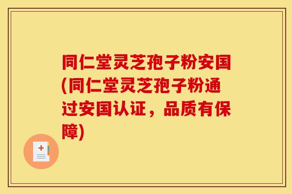 同仁堂灵芝孢子粉安国(同仁堂灵芝孢子粉通过安国认证,品质有保障)