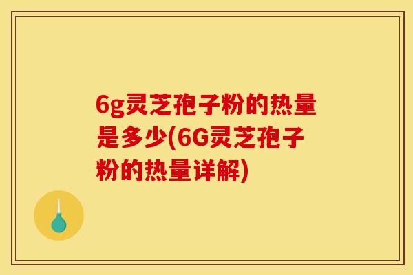 6g灵芝孢子粉的热量是多少(6G灵芝孢子粉的热量详解)