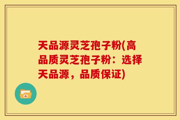 天品源灵芝孢子粉(高品质灵芝孢子粉:选择天品源,品质保证)