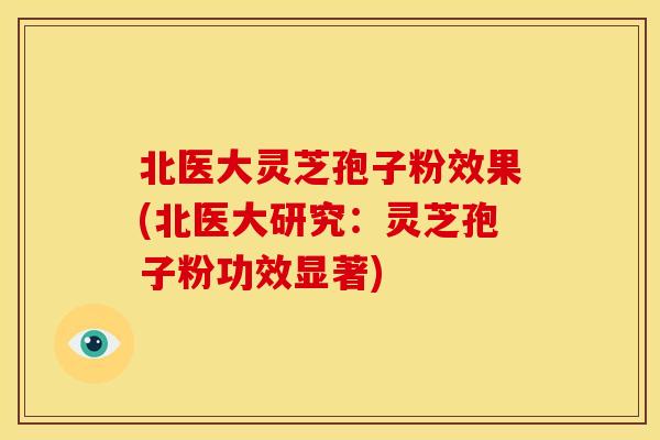 北医大灵芝孢子粉效果(北医大研究:灵芝孢子粉功效显著)