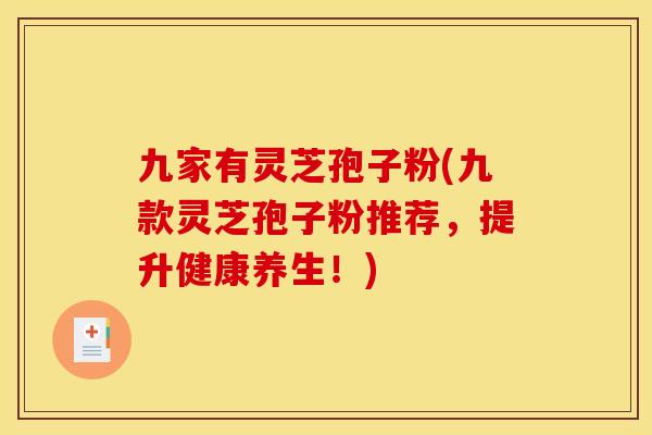 九家有灵芝孢子粉(九款灵芝孢子粉推荐,提升健康养生!)