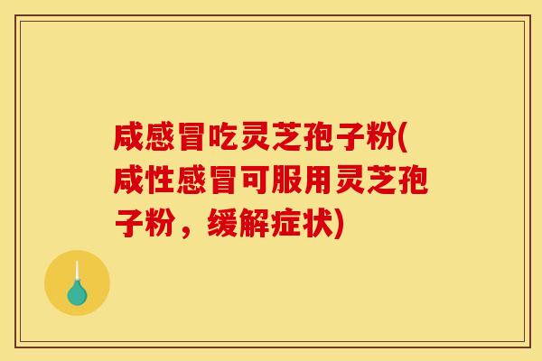 咸感冒吃灵芝孢子粉(咸性感冒可服用灵芝孢子粉，缓解症状)
