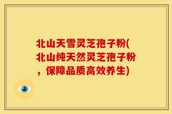 北山天雪灵芝孢子粉(北山纯天然灵芝孢子粉，保障品质高效养生)