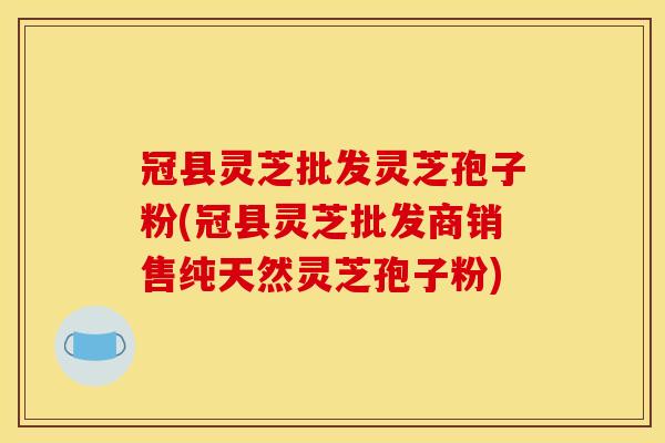 冠县灵芝批发灵芝孢子粉(冠县灵芝批发商销售纯天然灵芝孢子粉)