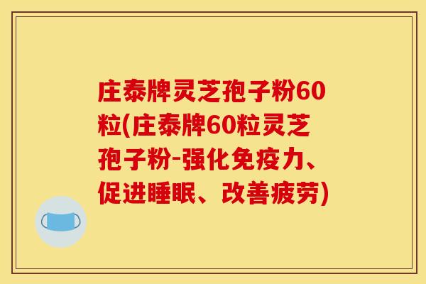 庄泰牌灵芝孢子粉60粒(庄泰牌60粒灵芝孢子粉-强化免疫力、促进睡眠、改善疲劳)