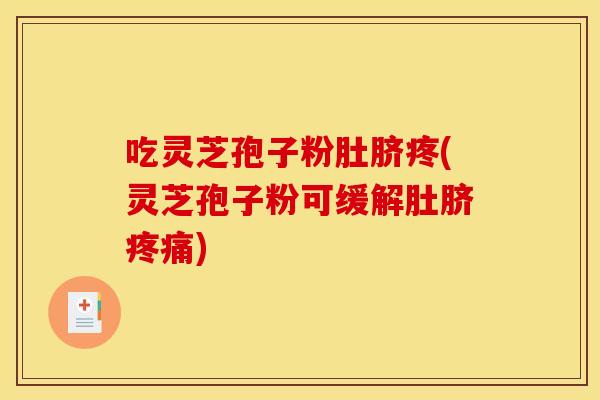 吃灵芝孢子粉肚脐疼(灵芝孢子粉可缓解肚脐疼痛)