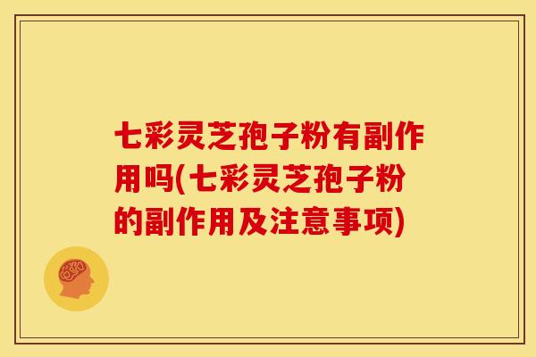 七彩灵芝孢子粉有副作用吗(七彩灵芝孢子粉的副作用及注意事项)