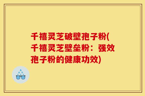 千禧灵芝破壁孢子粉(千禧灵芝壁垒粉:强效孢子粉的健康功效)
