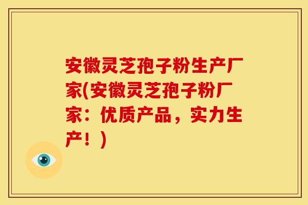 安徽灵芝孢子粉生产厂家(安徽灵芝孢子粉厂家：优质产品，实力生产！)