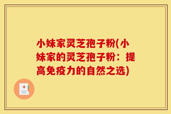 小妹家灵芝孢子粉(小妹家的灵芝孢子粉：提高免疫力的自然之选)