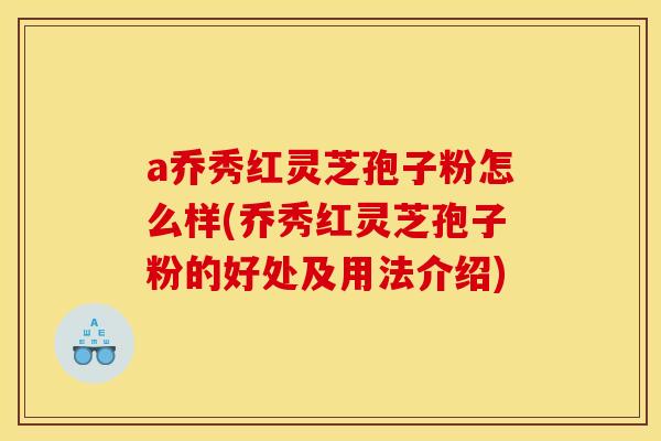 a乔秀红灵芝孢子粉怎么样(乔秀红灵芝孢子粉的好处及用法介绍)