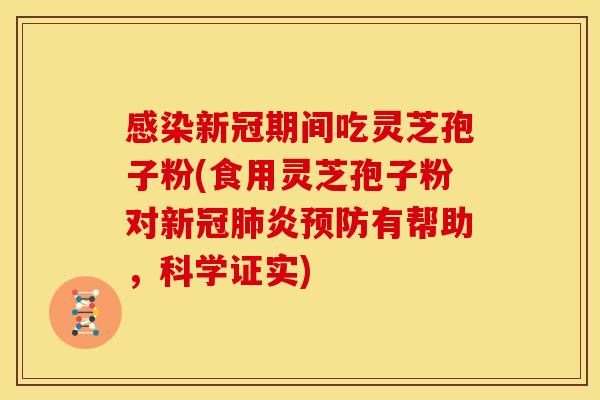 感染新冠期间吃灵芝孢子粉(食用灵芝孢子粉对新冠肺炎预防有帮助，科学证实)