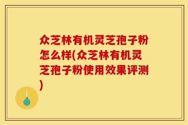 众芝林有机灵芝孢子粉怎么样(众芝林有机灵芝孢子粉使用效果评测)