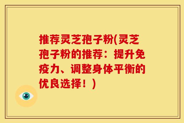 推荐灵芝孢子粉(灵芝孢子粉的推荐:提升免疫力、调整身体平衡的优良选择!)
