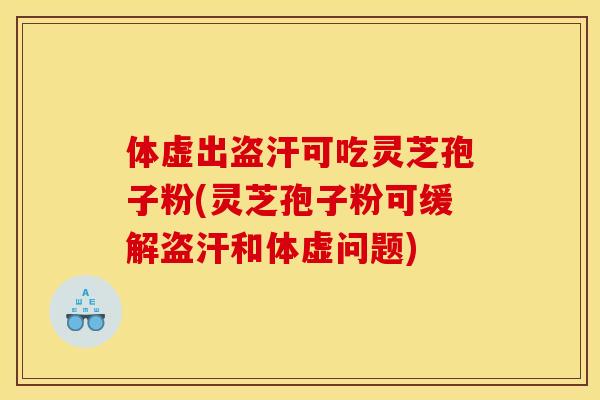 体虚出盗汗可吃灵芝孢子粉(灵芝孢子粉可缓解盗汗和体虚问题)