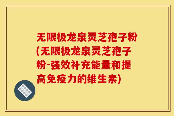 无限极龙泉灵芝孢子粉(无限极龙泉灵芝孢子粉-强效补充能量和提高免疫力的维生素)