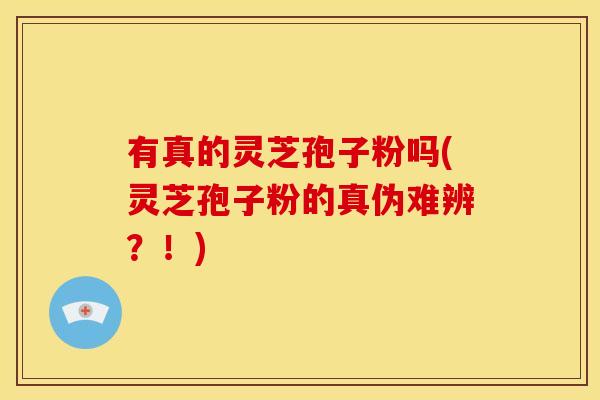 有真的灵芝孢子粉吗(灵芝孢子粉的真伪难辨？！)