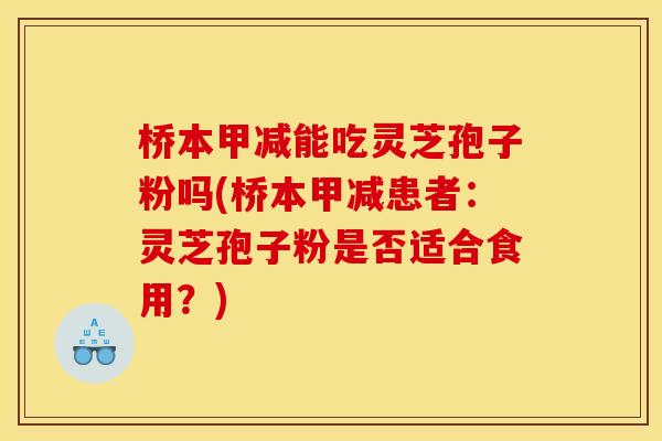 桥本甲减能吃灵芝孢子粉吗(桥本甲减患者:灵芝孢子粉是否适合食用?)