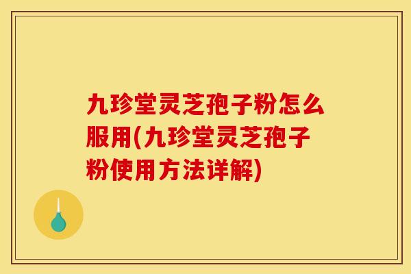 九珍堂灵芝孢子粉怎么服用(九珍堂灵芝孢子粉使用方法详解)