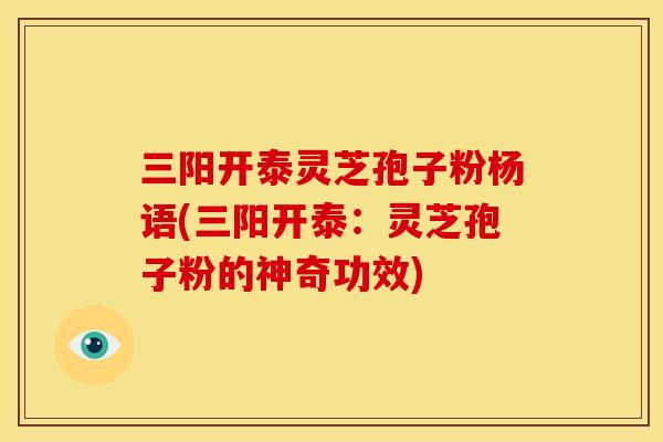 三阳开泰灵芝孢子粉杨语(三阳开泰:灵芝孢子粉的神奇功效)
