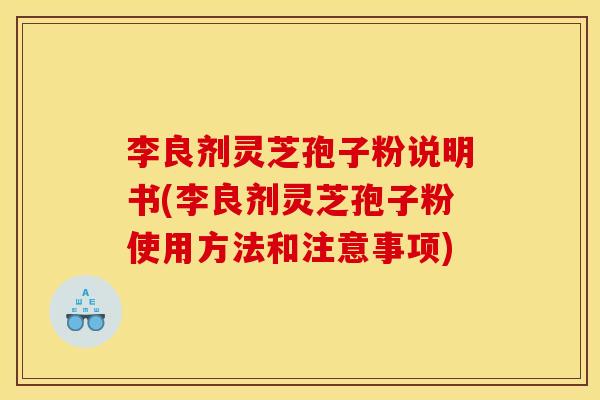 李良剂灵芝孢子粉说明书(李良剂灵芝孢子粉使用方法和注意事项)