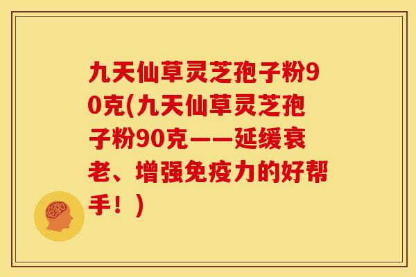 九天仙草灵芝孢子粉90克(九天仙草灵芝孢子粉90克——延缓衰老、增强免疫力的好帮手!)