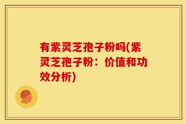 有紫灵芝孢子粉吗(紫灵芝孢子粉:价值和功效分析)