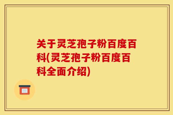 关于灵芝孢子粉百度百科(灵芝孢子粉百度百科全面介绍)