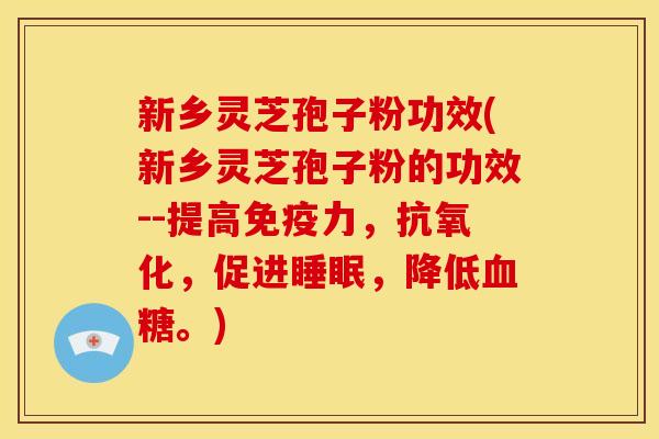 新乡灵芝孢子粉功效(新乡灵芝孢子粉的功效--提高免疫力,抗氧化,促进睡眠,降低血糖。)