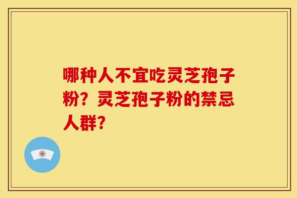 哪种人不宜吃灵芝孢子粉？灵芝孢子粉的禁忌人群？