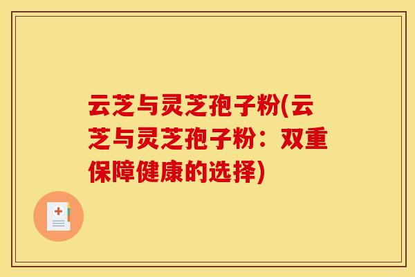 云芝与灵芝孢子粉(云芝与灵芝孢子粉:双重保障健康的选择)