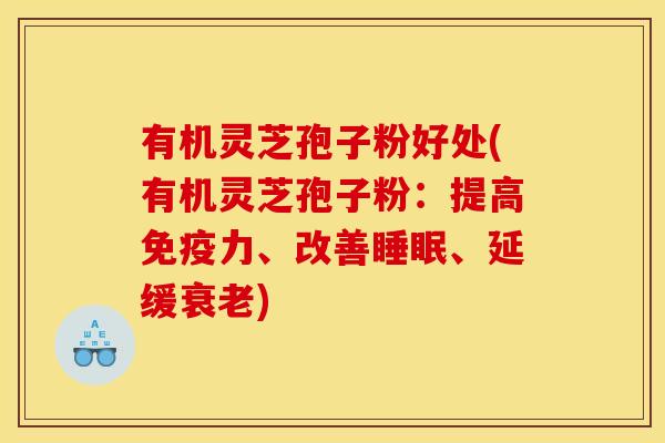 有机灵芝孢子粉好处(有机灵芝孢子粉：提高免疫力、改善睡眠、延缓衰老)