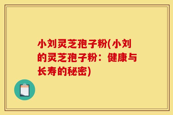 小刘灵芝孢子粉(小刘的灵芝孢子粉:健康与长寿的秘密)