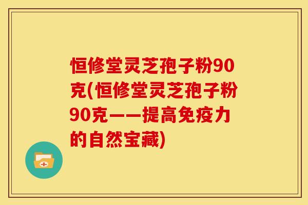 恒修堂灵芝孢子粉90克(恒修堂灵芝孢子粉90克——提高免疫力的自然宝藏)