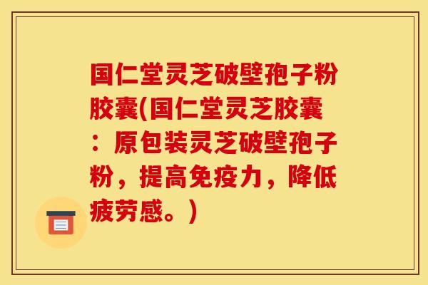 国仁堂灵芝破壁孢子粉胶囊(国仁堂灵芝胶囊:原包装灵芝破壁孢子粉,提高免疫力,降低疲劳感。)