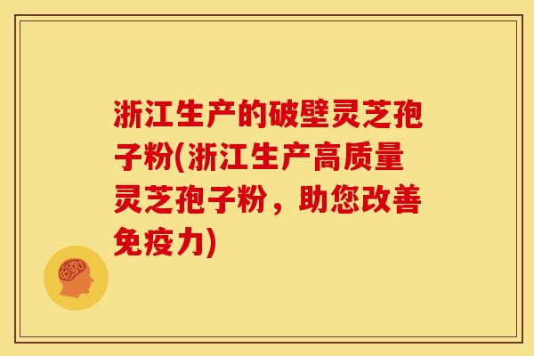 浙江生产的破壁灵芝孢子粉(浙江生产高质量灵芝孢子粉,助您改善免疫力)