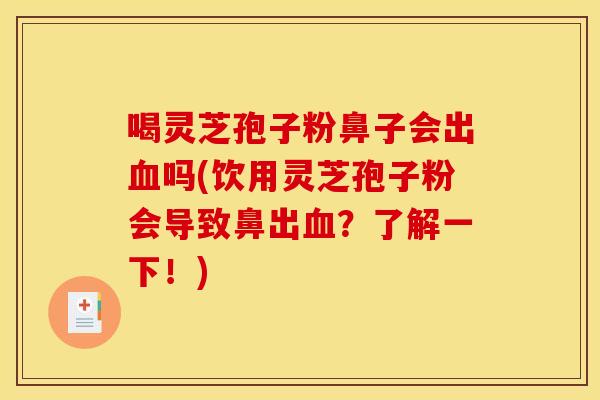 喝灵芝孢子粉鼻子会出血吗(饮用灵芝孢子粉会导致鼻出血?了解一下!)