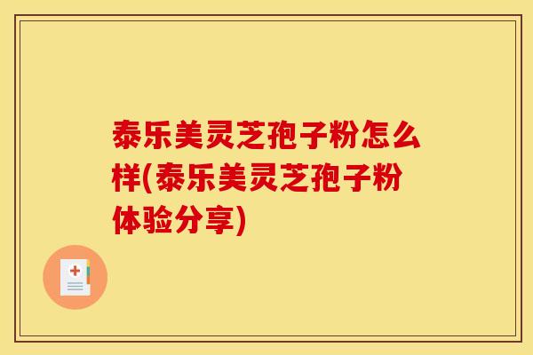 泰乐美灵芝孢子粉怎么样(泰乐美灵芝孢子粉体验分享)