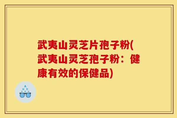 武夷山灵芝片孢子粉(武夷山灵芝孢子粉:健康有效的保健品)
