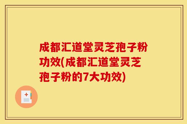 成都汇道堂灵芝孢子粉功效(成都汇道堂灵芝孢子粉的7大功效)