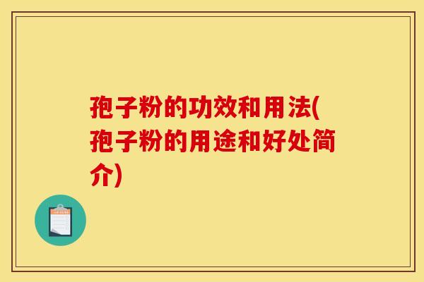 孢子粉的功效和用法(孢子粉的用途和好处简介)