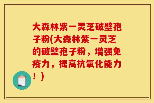 大森林紫一灵芝破壁孢子粉(大森林紫一灵芝的破壁孢子粉,增强免疫力,提高抗氧化能力!)