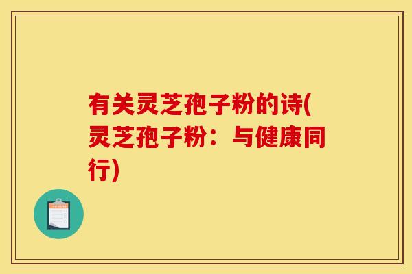 有关灵芝孢子粉的诗(灵芝孢子粉:与健康同行)