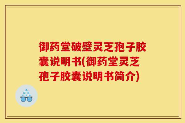 御药堂破壁灵芝孢子胶囊说明书(御药堂灵芝孢子胶囊说明书简介)