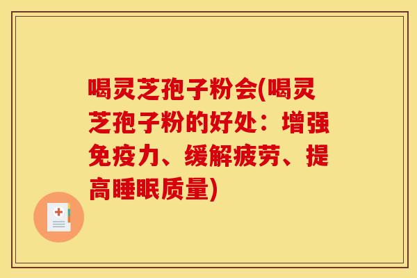 喝灵芝孢子粉会(喝灵芝孢子粉的好处:增强免疫力、缓解疲劳、提高睡眠质量)